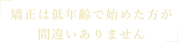 矯正は低年齢で始めた方が間違いありません