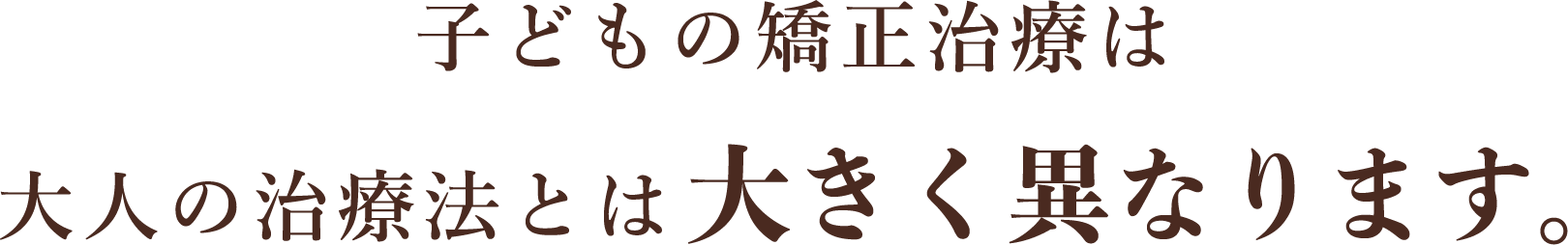 子どもの矯正治療は大人の治療法とは大きく異なります。